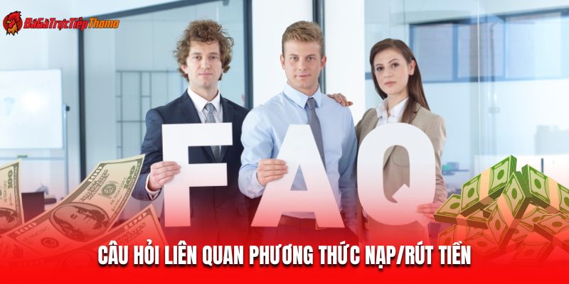 Câu hỏi thường gặp liên quan phương thức nạp/rút tiền
